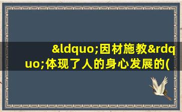 “因材施教”体现了人的身心发展的( )